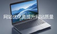 網(wǎng)站優(yōu)化是提升網(wǎng)站質(zhì)量與用戶體驗(yàn)、增強(qiáng)搜索引擎友好性的系統(tǒng)工程
