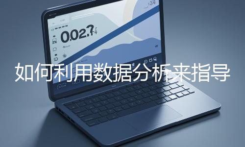 如何利用數(shù)據(jù)分析來(lái)指導(dǎo)網(wǎng)站優(yōu)化？